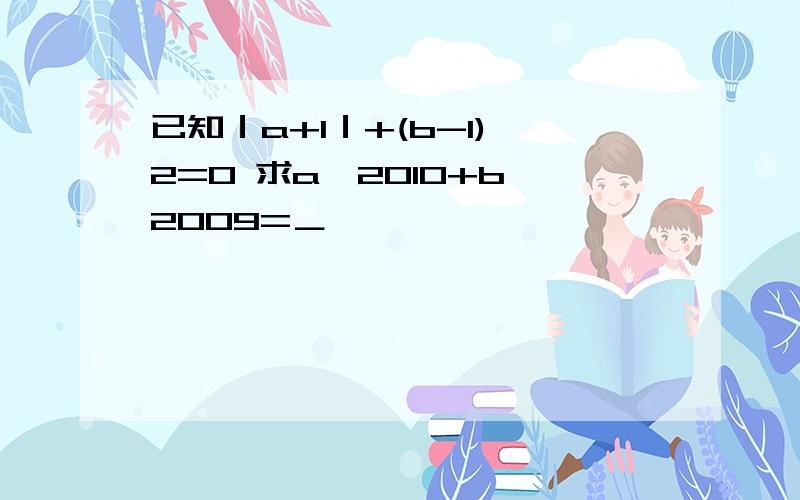 已知｜a+1｜+(b-1)^2=0 求a^2010+b^2009=＿