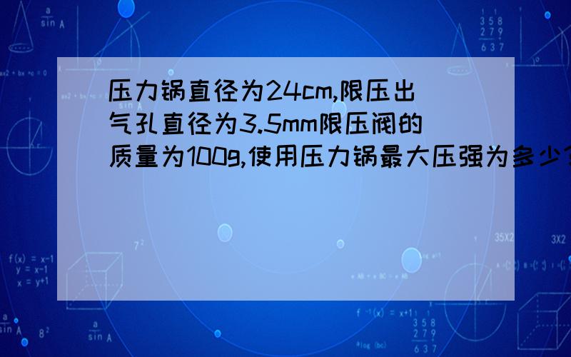 压力锅直径为24cm,限压出气孔直径为3.5mm限压阀的质量为100g,使用压力锅最大压强为多少?合多少的大气压?锅盖与锅的接口处至少能承受多大的力?