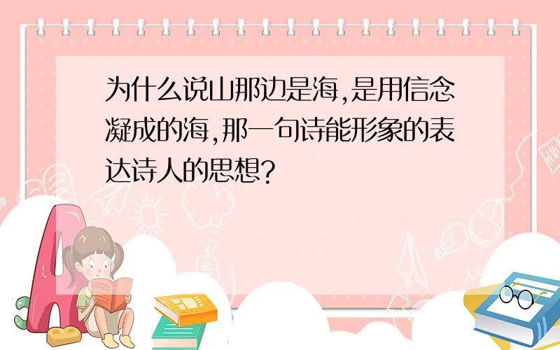 为什么说山那边是海,是用信念凝成的海,那一句诗能形象的表达诗人的思想?