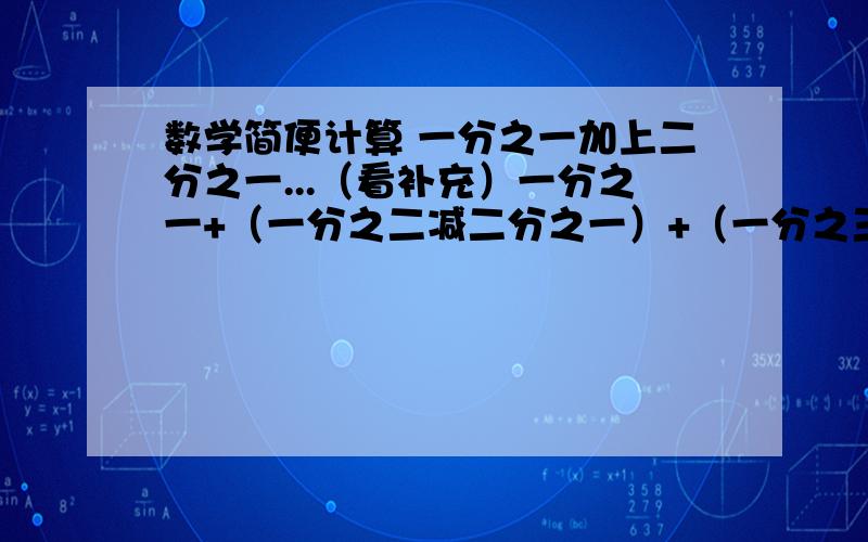 数学简便计算 一分之一加上二分之一...（看补充）一分之一+（一分之二减二分之一）+（一分之三减二分之二+三分之一）+（一分之四减二分之三+三分之二减四分之一）+.+（一分之九减二分