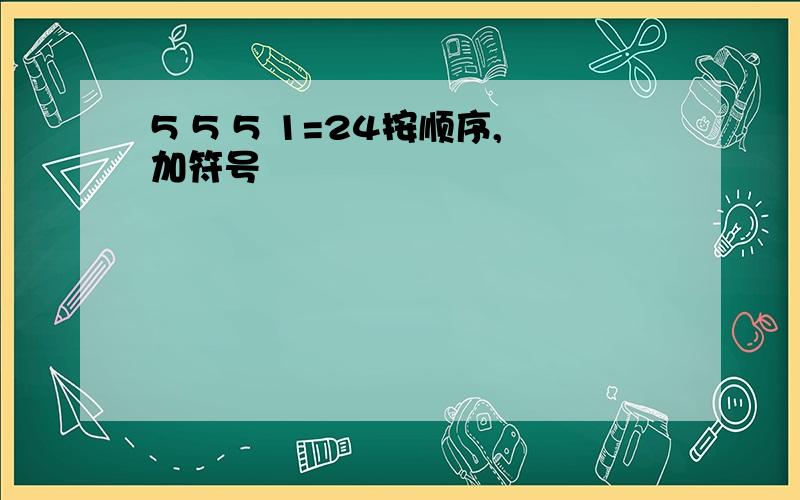 5 5 5 1=24按顺序,加符号