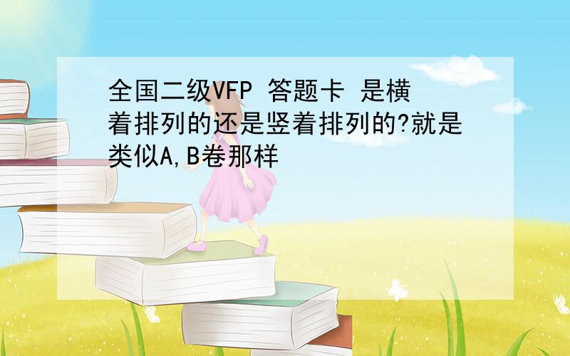 全国二级VFP 答题卡 是横着排列的还是竖着排列的?就是类似A,B卷那样