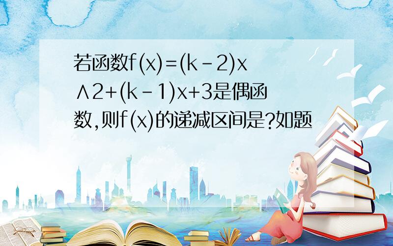 若函数f(x)=(k-2)x∧2+(k-1)x+3是偶函数,则f(x)的递减区间是?如题