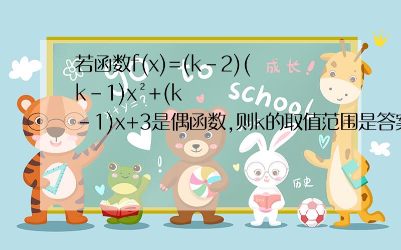 若函数f(x)=(k-2)(k-1)x²+(k-1)x+3是偶函数,则k的取值范围是答案不应该是1么,哪来的取值范围呢