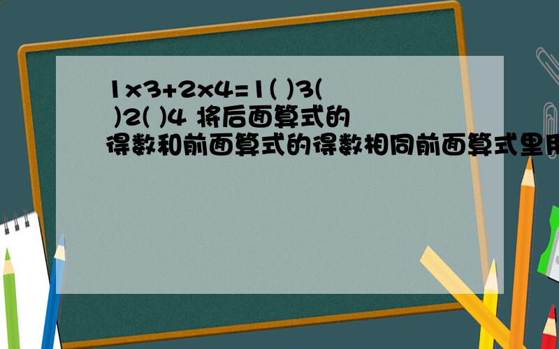 1x3+2x4=1( )3( )2( )4 将后面算式的得数和前面算式的得数相同前面算式里用的运算符号在后面的算式里不能重复用