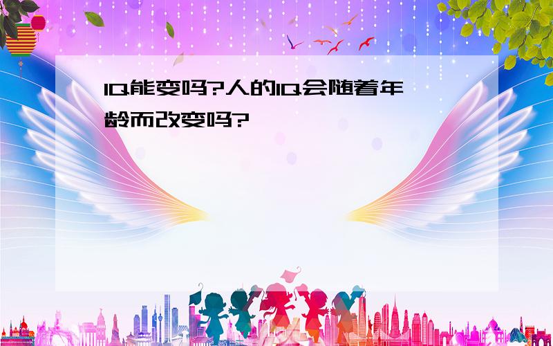 IQ能变吗?人的IQ会随着年龄而改变吗?