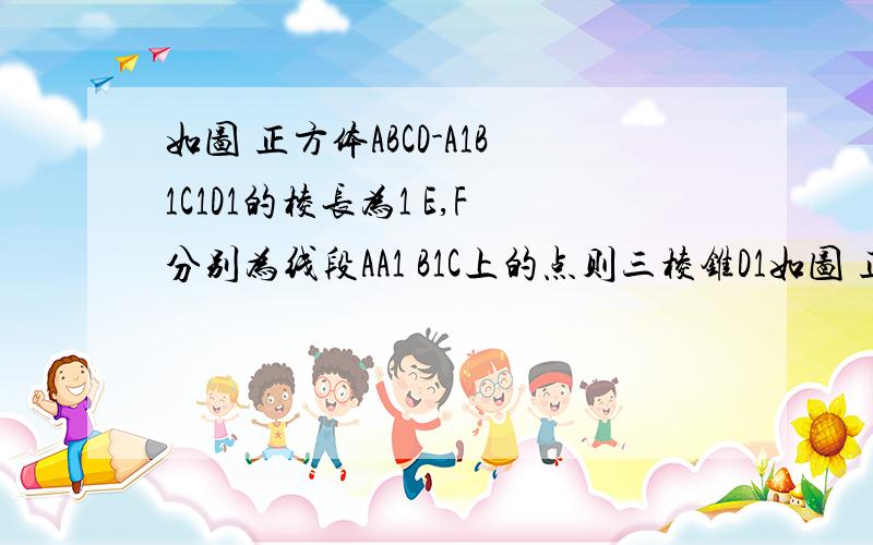 如图 正方体ABCD-A1B1C1D1的棱长为1 E,F分别为线段AA1 B1C上的点则三棱锥D1如图 正方体ABCD-A1B1C1D1的棱长为1 E,F分别为线段AA1 B1C上的点则三棱锥D1-EDF的体积为