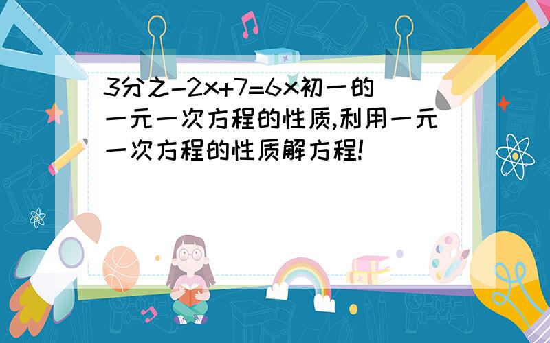 3分之-2x+7=6x初一的一元一次方程的性质,利用一元一次方程的性质解方程!