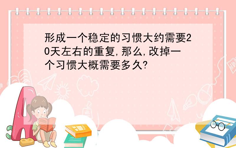 形成一个稳定的习惯大约需要20天左右的重复,那么,改掉一个习惯大概需要多久?