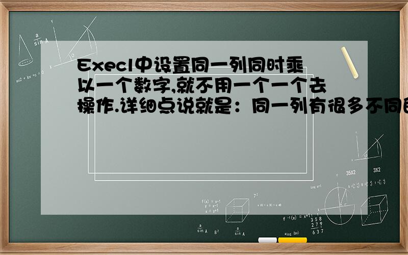 Execl中设置同一列同时乘以一个数字,就不用一个一个去操作.详细点说就是：同一列有很多不同的数字,我要都乘以一个数字,可不可以一次性操作啊