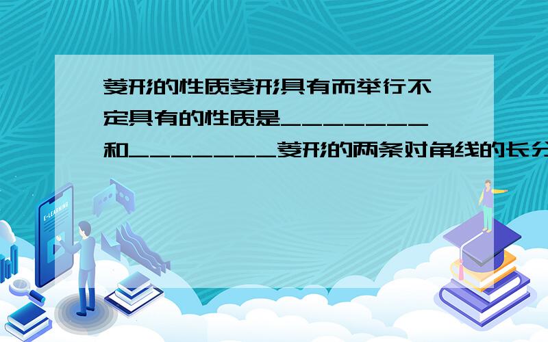 菱形的性质菱形具有而举行不一定具有的性质是_______和_______菱形的两条对角线的长分别为6cm和8cm,那么菱形的面积是_________菱形的一条对角线与一条边长相等,那么这个菱形相邻两个内角的度