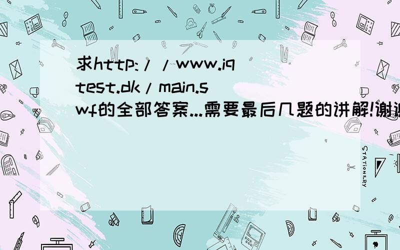 求http://www.iqtest.dk/main.swf的全部答案...需要最后几题的讲解!谢谢!为什么没人回答呢？？？？？？？？