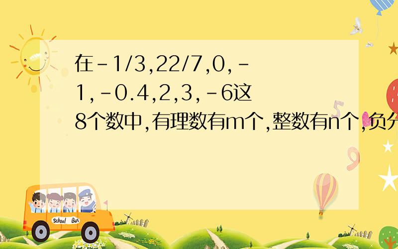 在-1/3,22/7,0,-1,-0.4,2,3,-6这8个数中,有理数有m个,整数有n个,负分数有K个,则m-n-K等于多少?