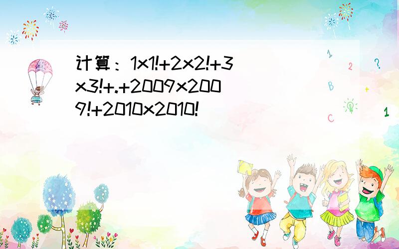 计算：1x1!+2x2!+3x3!+.+2009x2009!+2010x2010!