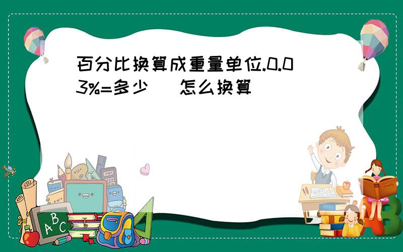 百分比换算成重量单位.0.03%=多少   怎么换算