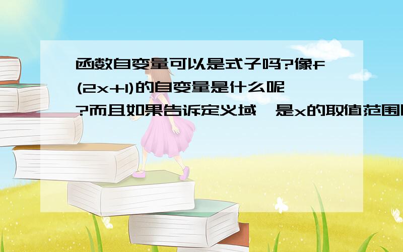 函数自变量可以是式子吗?像f(2x+1)的自变量是什么呢?而且如果告诉定义域,是x的取值范围呢还是2x+1的取值范围呢?