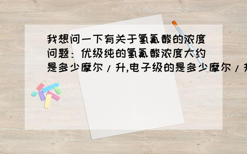 我想问一下有关于氢氟酸的浓度问题：优级纯的氢氟酸浓度大约是多少摩尔/升,电子级的是多少摩尔/升.