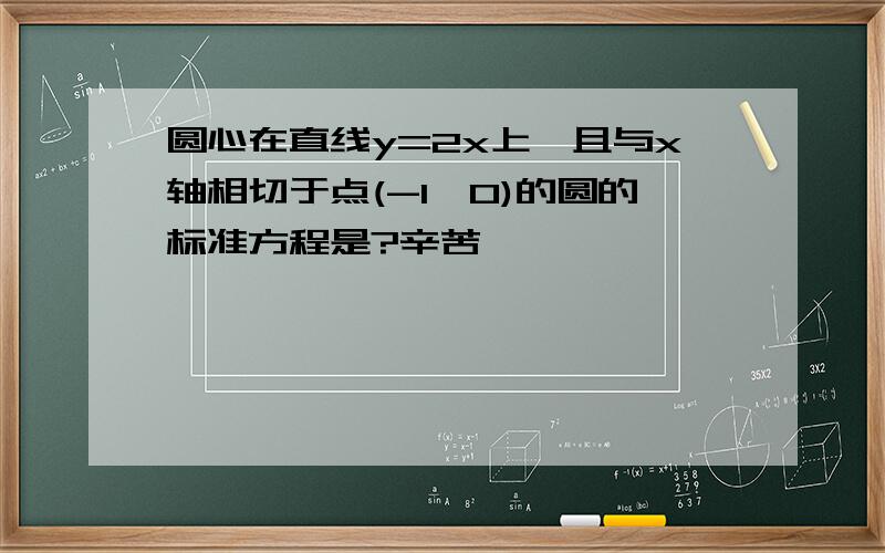 圆心在直线y=2x上,且与x轴相切于点(-1,0)的圆的标准方程是?辛苦