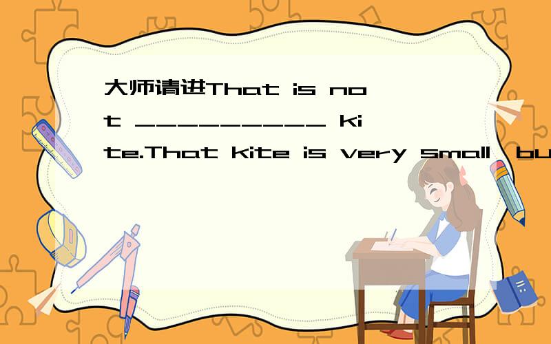 大师请进That is not _________ kite.That kite is very small,but _________ is very big.  ( I )2.The dress is _________.Give it to _________.( she )        3.---------Is this _________ watch?(you)   watch   --------- No,it's not _________ .( I )