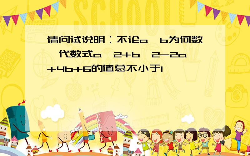 请问试说明：不论a,b为何数,代数式a^2+b^2-2a+4b+6的值总不小于1