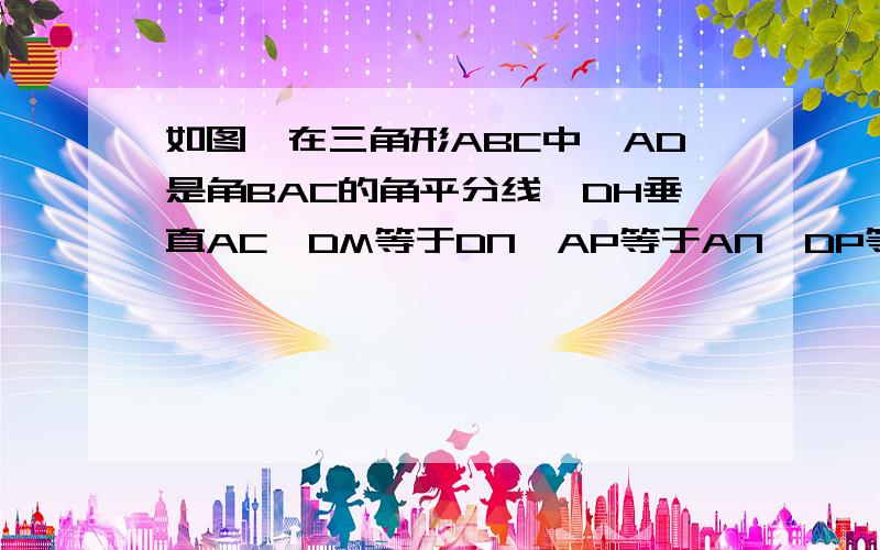 如图,在三角形ABC中,AD是角BAC的角平分线,DH垂直AC,DM等于DN,AP等于AN,DP等于DM,若三角形AMD面积是100,三角形AND面积是80,求三角形DHN的面积,