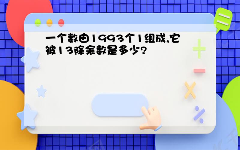 一个数由1993个1组成,它被13除余数是多少?