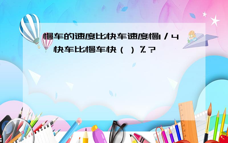 慢车的速度比快车速度慢1／4,快车比慢车快（）％?