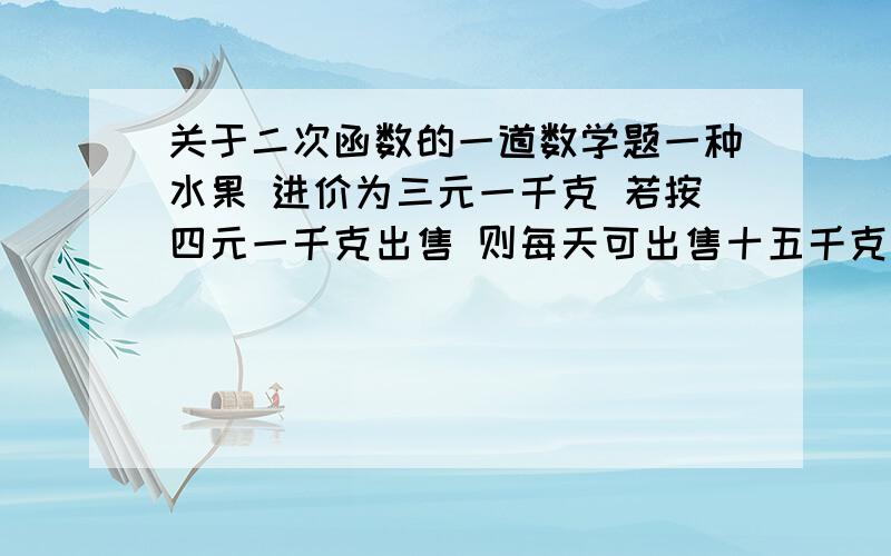 关于二次函数的一道数学题一种水果 进价为三元一千克 若按四元一千克出售 则每天可出售十五千克 若每降价0.1元1千克 则每天可多出售一千克 设降价X元 每天的利润Y元 则y与x的函数关系式