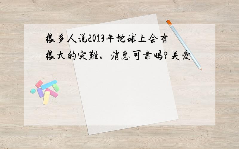 很多人说2013年地球上会有很大的灾难、消息可靠吗?关爱