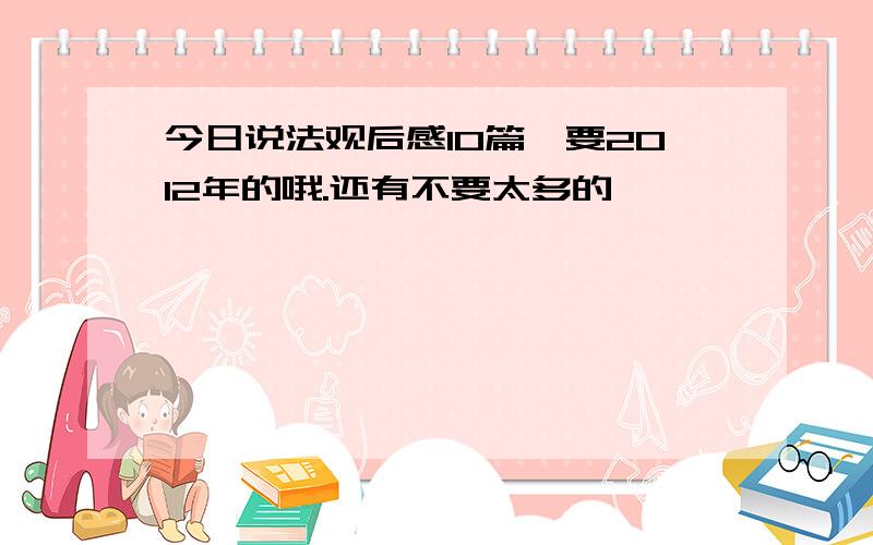 今日说法观后感10篇,要2012年的哦.还有不要太多的