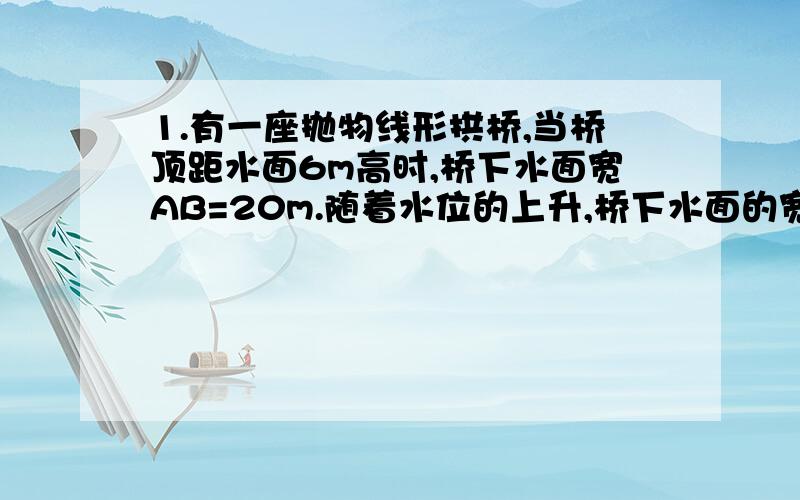 1.有一座抛物线形拱桥,当桥顶距水面6m高时,桥下水面宽AB=20m.随着水位的上升,桥下水面的宽度逐步减小,当水位上升到水面宽为10m时,[即CD],就达到了警戒线.[1]在直角坐标系中,求出抛物线的函