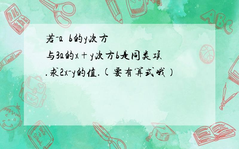 若-a³b的y次方与3a的x+y次方b是同类项.求2x-y的值.(要有算式哦）