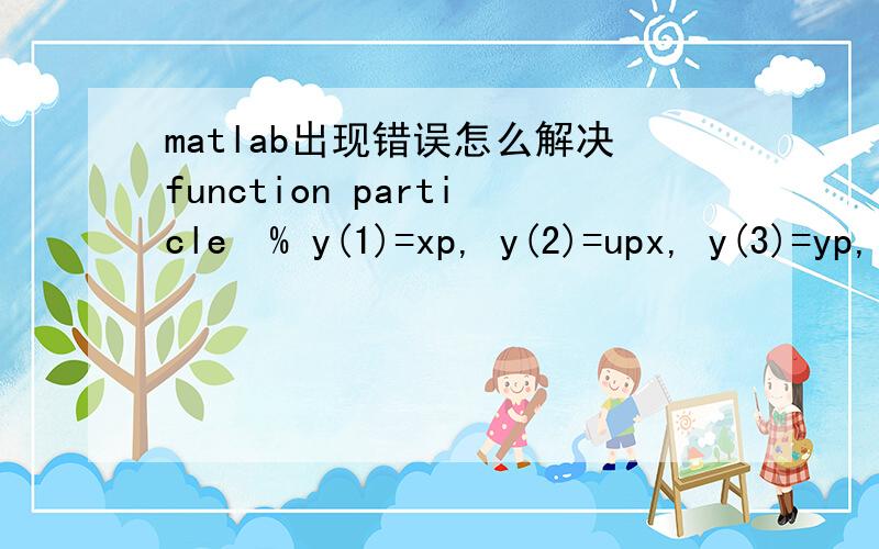 matlab出现错误怎么解决function particle  % y(1)=xp, y(2)=upx, y(3)=yp, y(4)=upy, y(5)=zp, y(6)=upzclear allclcy0=[0; 0; 0; 0; 0; 0];t= [0 40];[t y] = ode23(@f,[0 40],y0);plot3(y(:, 1), y(:, 3), y(:, 5));axis([-50 50 -50 50 -50 0])grid on  xla