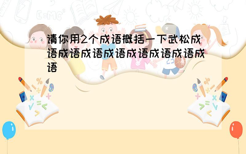 请你用2个成语概括一下武松成语成语成语成语成语成语成语成语