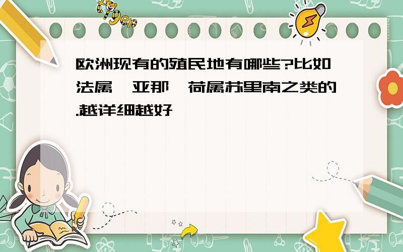 欧洲现有的殖民地有哪些?比如法属圭亚那、荷属苏里南之类的.越详细越好,