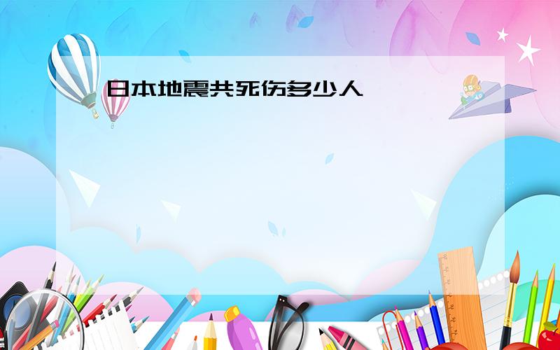 日本地震共死伤多少人