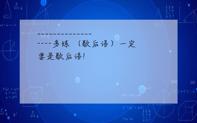 ______________----多练 （歇后语）一定要是歇后语!