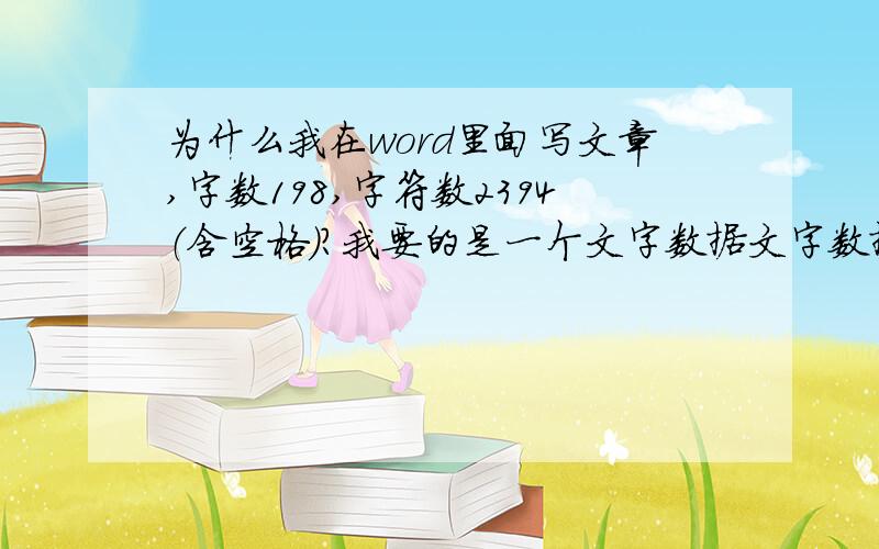 为什么我在word里面写文章,字数198,字符数2394（含空格）?我要的是一个文字数据文字数据比如：“我”“me”这要中文和英语单词而已.