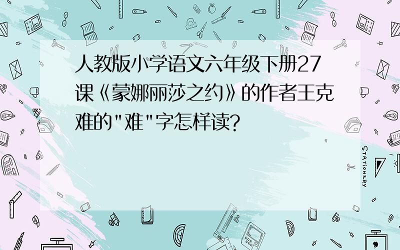 人教版小学语文六年级下册27课《蒙娜丽莎之约》的作者王克难的