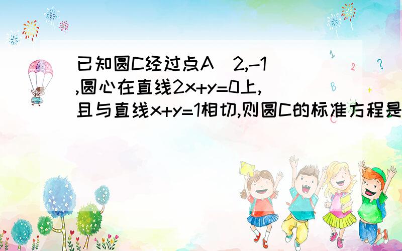 已知圆C经过点A（2,-1）,圆心在直线2x+y=0上,且与直线x+y=1相切,则圆C的标准方程是