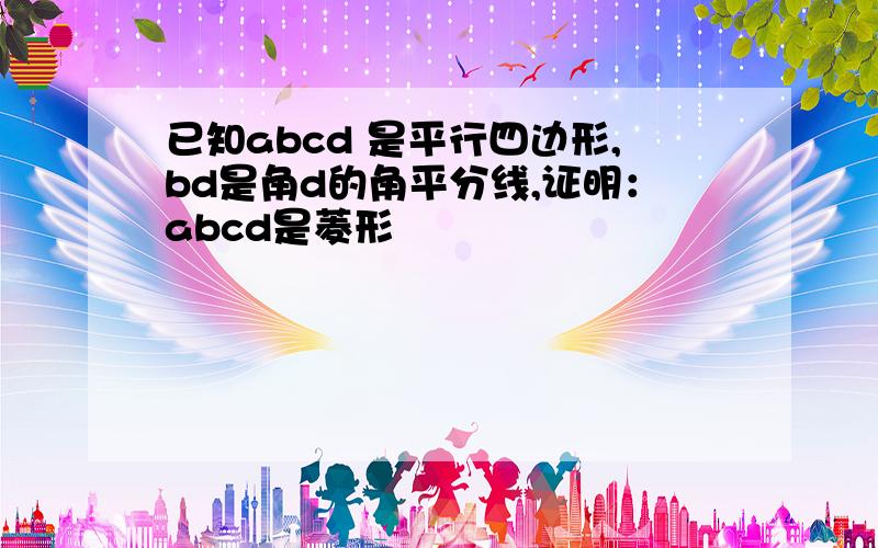 已知abcd 是平行四边形,bd是角d的角平分线,证明：abcd是菱形