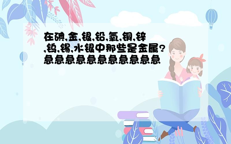 在碘,金,银,铅,氧,铜,锌,钨,锡,水银中那些是金属?急急急急急急急急急急急