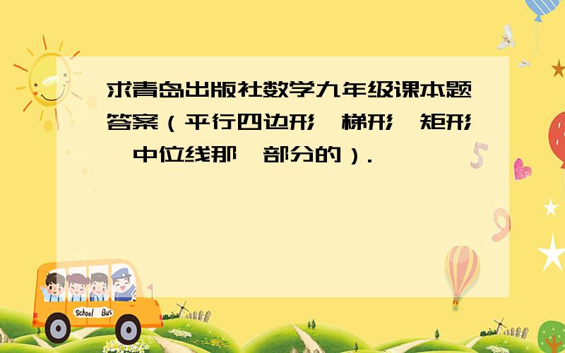 求青岛出版社数学九年级课本题答案（平行四边形、梯形、矩形、中位线那一部分的）.