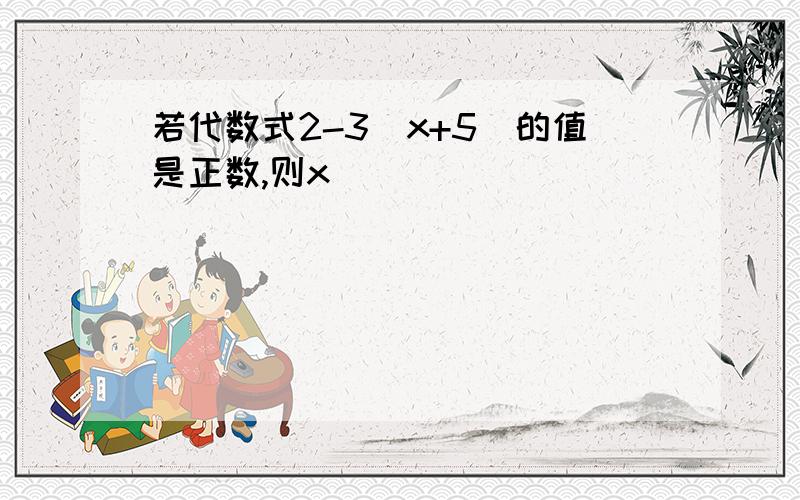 若代数式2-3(x+5)的值是正数,则x ______