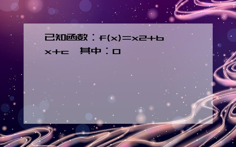 已知函数：f(x)=x2+bx+c,其中：0