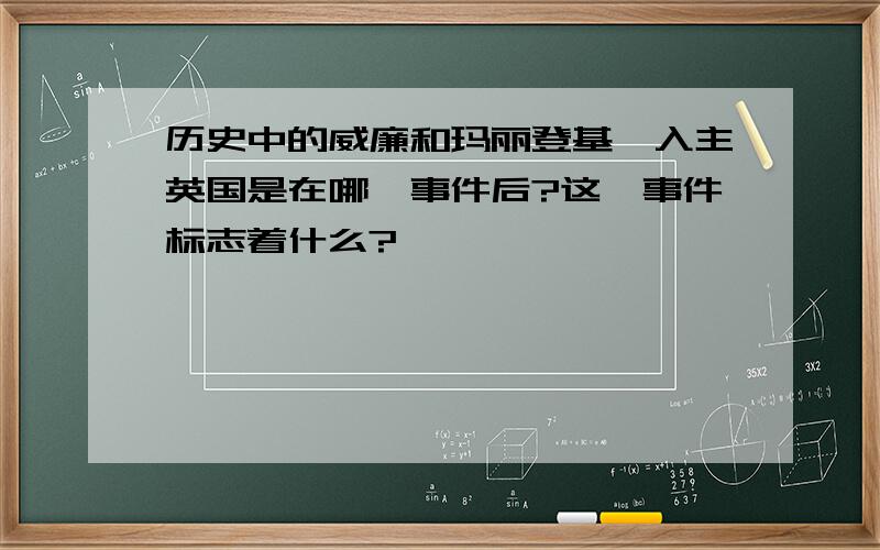 历史中的威廉和玛丽登基,入主英国是在哪一事件后?这一事件标志着什么?