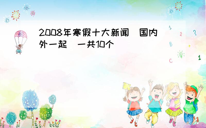 2008年寒假十大新闻（国内外一起）一共10个