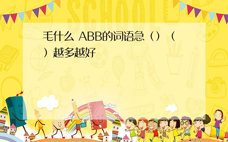 毛什么 ABB的词语急（）（）越多越好