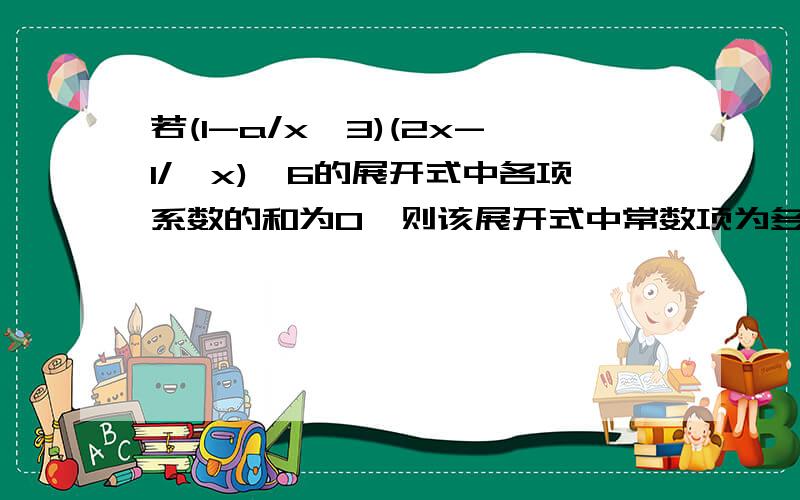 若(1-a/x^3)(2x-1/√x)^6的展开式中各项系数的和为0,则该展开式中常数项为多少