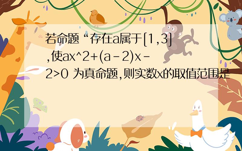 若命题“存在a属于[1,3],使ax^2+(a-2)x-2>0 为真命题,则实数x的取值范围是